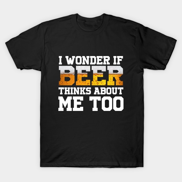 I Wonder If Beer Thinks About Me Too T-Shirt by BeerShirtly01